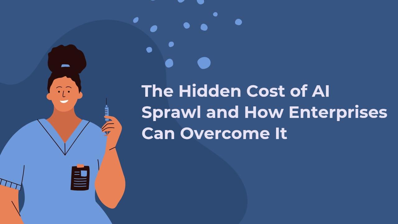 The Hidden Cost of AI Sprawl and How Enterprises Can Overcome It